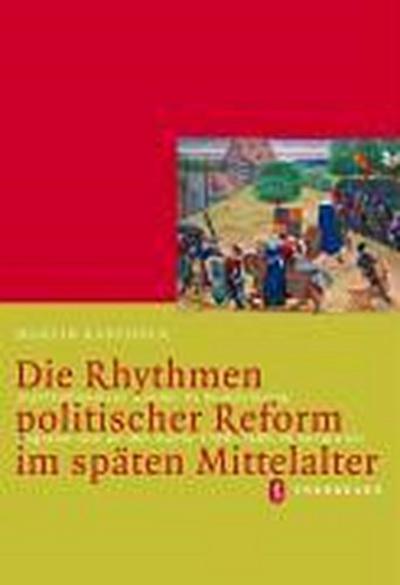 Die Rhythmen politischer Reform im späten Mittelalter : Institutioneller Wandel in Deutschland, England und an der Kurie 1198-1400 im Vergleich - Martin Kaufhold