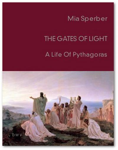 The Gates of Light. A Life of Pythagoras : A Life of Pythagoras - Mia Sperber