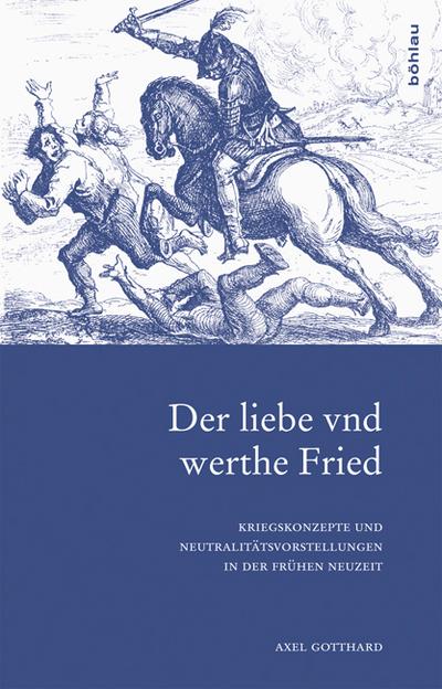 Der liebe vnd werthe Fried : Kriegskonzepte und Neutralitätsvorstellungen in der Frühen Neuzeit - Axel Gotthard