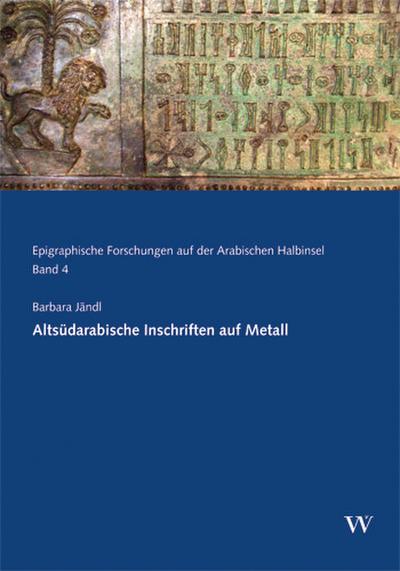 Altsüdarabische Inschriften auf Metall : Epigraphische Forschungen auf der Arabischen Halbinsel 4 - Barbara Jändl