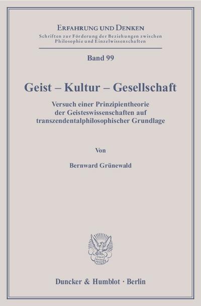Geist - Kultur - Gesellschaft. : Versuch einer Prinzipientheorie der Geisteswissenschaften auf transzendentalphilosophischer Grundlage. - Bernward Grünewald