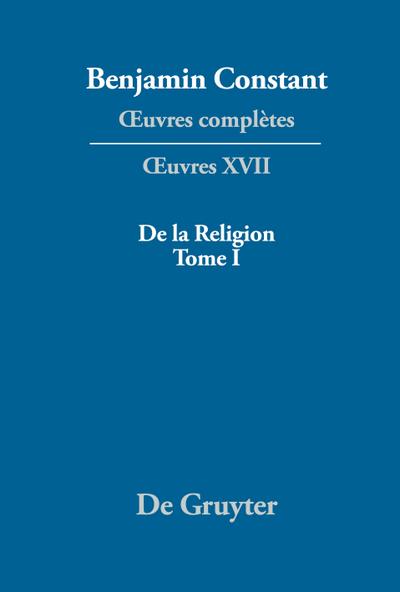 Benjamin Constant: _uvres complètes. _uvres De la Religion, considérée dans sa source, ses formes et ses développements, Tome I - Markus Winkler