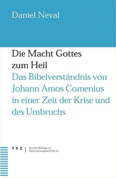 Die Macht Gottes zum Heil : Das Bibelverständnis von Johann Amos Comenius in einer Zeit der Krise und des Umbruchs - Daniel A. Neval