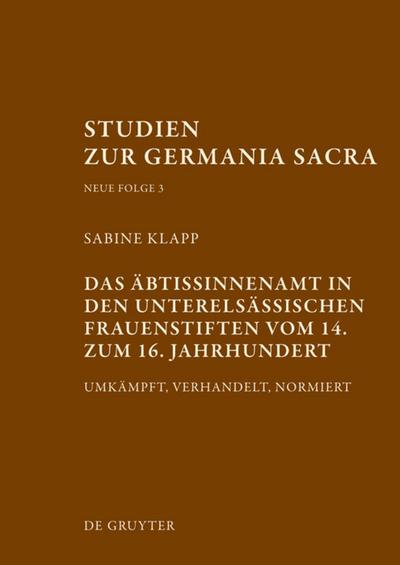 Das Äbtissinnenamt in den unterelsässischen Frauenstiften vom 14. bis zum 16. Jahrhundert : Umkämpft, verhandelt, normiert - Sabine Klapp