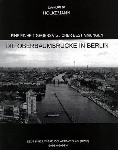 Eine Einheit gegensätzlicher Bestimmungen. Die Oberbaumbrücke in Berlin : Dissertationsschrift - Barbara Hölkemann