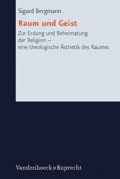 Raum und Geist : Zur Erdung und Beheimatung der Religion - eine theologische Ästhetik des Raumes - Sigurd Bergmann