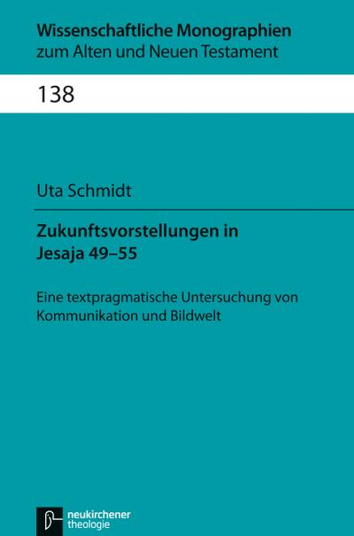 Zukunftsvorstellungen in Jesaja 49-55 : Eine textpragmatische Untersuchung von Kommunikation und Bildwelt - Uta Schmidt