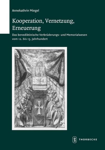 Kooperation, Vernetzung, Erneuerung : Das benediktinische Verbrüderungs- und Memorialwesen vom 12. bis 15. Jahrhundert - Annekathrin Miegel