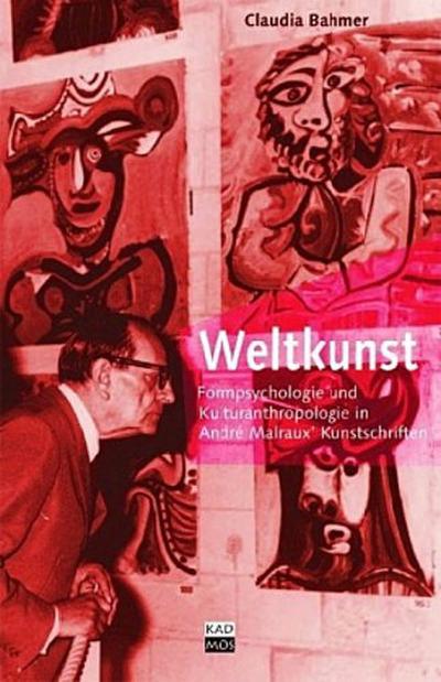 Weltkunst : Formpsychologie und Kulturanthropologie in André Malraux' Kunstschriften. Diss. - Claudia Bahmer