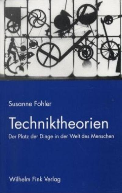Techniktheorien : Der Platz der Dinge in der Welt des Menschen - Susanne Fohler
