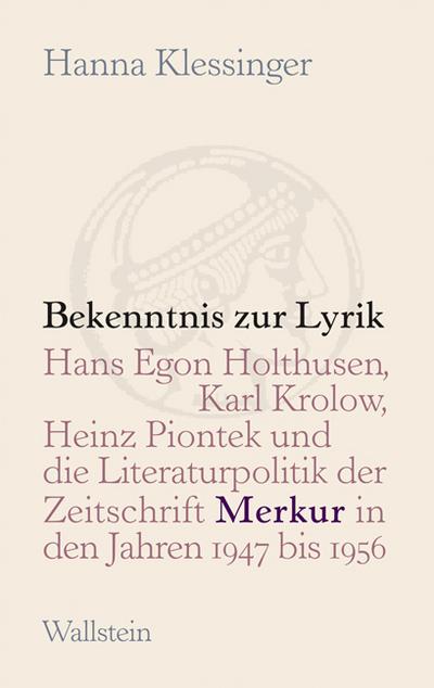 Bekenntnis zur Lyrik : Hans Egon Holthusen, Karl Krolow, Heinz Piontek und die Literaturpolitik der Zeitschrift »Merkur« in den Jahren 1947 bis 1956 - Hanna Klessinger