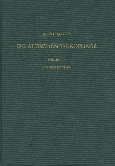 Die antiken Sarkophagreliefs / Andere Mythen : IX. Band: Die Sarkophage Griechenlands und der Donauprovinzen, 1. Teil: Die attischen Sarkophage, 3. Faszikel. Hrsg. v. Deutschen Archäologischen Institut - John H. Oakley