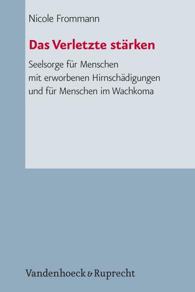 Das Verletzte stärken : Seelsorge für Menschen mit erworbenen Hirnschädigungen und für Menschen im Wachkoma - Nicole Frommann