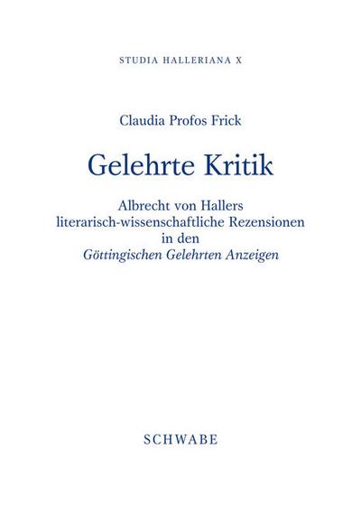 Studia Halleriana / Gelehrte Kritik : Albrecht von Hallers literarisch-wissenschaftliche Rezensionen in den 'Göttingischen Gelehrten Anzeigen' - Claudia Profos Frick