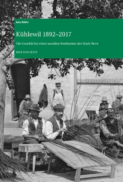 Kühlewil 1892-2017 : Die Geschichte einer sozialen Institution der Stadt Bern - Anna Bähler