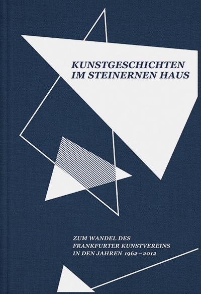 Kunstgeschichten im Steinernen Haus : Zum Wandel des Frankfurter Kunstvereins in den Jahren 1962-2012