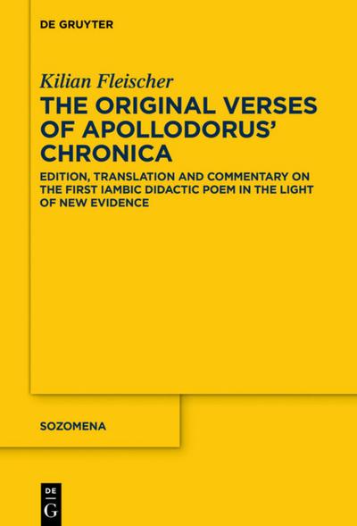 The Original Verses of Apollodorus' 'Chronica' : Edition, Translation and Commentary on the First Iambic Didactic Poem in the Light of New Evidence - Kilian Fleischer