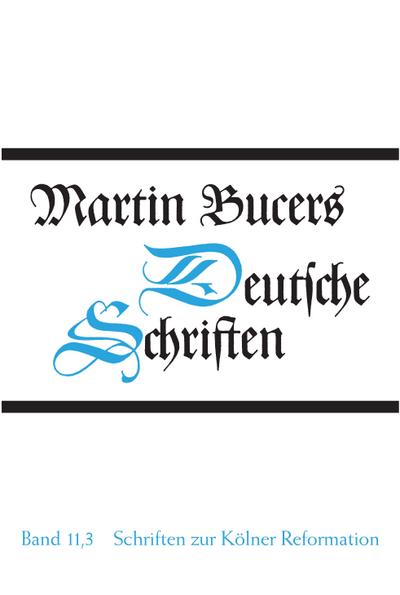 Schriften zur Kölner Reformation (1545) : .3, Martin Bucers Deutsche Schriften 11 - Martin Bucer