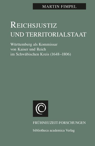 Reichsjustiz und Territorialstaat : Württemberg als Kommissar von Kaiser und Reich im Schwäbischen Kreis (1648-1806), Frühneuzeit-Forschungen 6 - Martin Fimpel