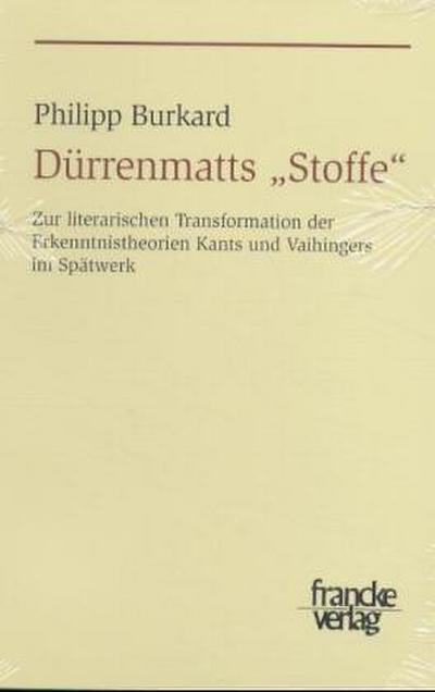 Dürrenmatts 'Stoffe' : Zur literarischen Transformation der Erkenntnistheorien Kants und Vaihingers im Spätwerk - Philipp Burkard