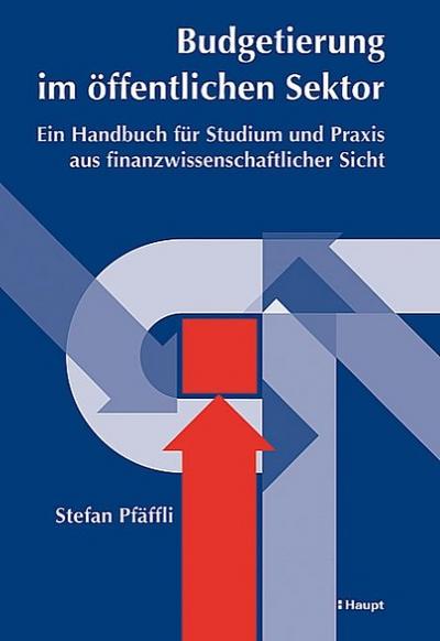 Budgetierung im Öffentlichen Sektor : Ein Handbuch für Studium und Praxis aus finanzwissenschaftlicher Sicht - Stefan Pfäffli