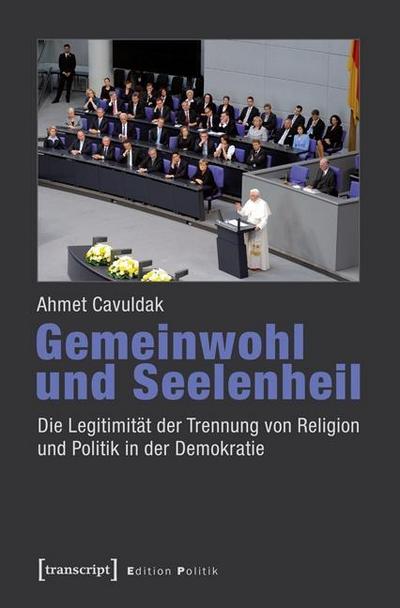 Gemeinwohl und Seelenheil : Die Legitimität der Trennung von Religion und Politik in der Demokratie - Ahmet Cavuldak