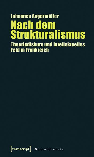 Nach dem Strukturalismus : Theoriediskurs und intellektuelles Feld in Frankreich - Johannes Angermüller