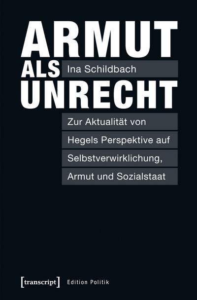 Armut als Unrecht : Zur Aktualität von Hegels Perspektive auf Selbstverwirklichung, Armut und Sozialstaat - Ina Schildbach