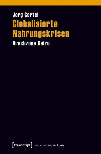 Globalisierte Nahrungskrisen : Bruchzone Kairo - Jörg Gertel