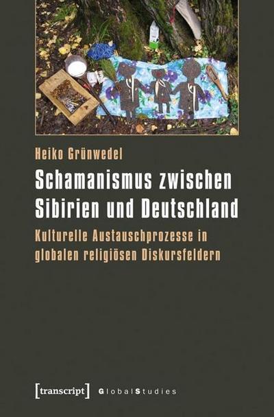 Schamanismus zwischen Sibirien und Deutschland : Kulturelle Austauschprozesse in globalen religiösen Diskursfeldern - Heiko Grünwedel