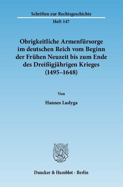 Obrigkeitliche Armenfürsorge im deutschen Reich vom Beginn der Frühen Neuzeit bis zum Ende des Dreißigjährigen Krieges (1495-1648) - Hannes Ludyga
