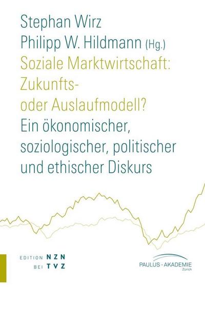 Soziale Marktwirtschaft: Zukunfts- oder Auslaufmodell? : Ein ökonomischer, soziologischer, politischer und ethischer Diskurs, Edition NZN bei TVZ, Schriften Paulus-Akademie Zürich 6 - Stephan Wirz