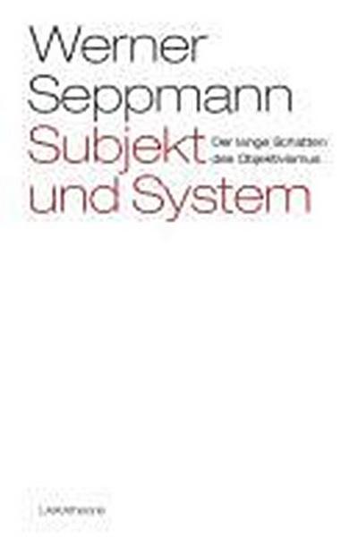 Subjekt und System : Der lange Schatten des Objektivismus - Werner Seppmann