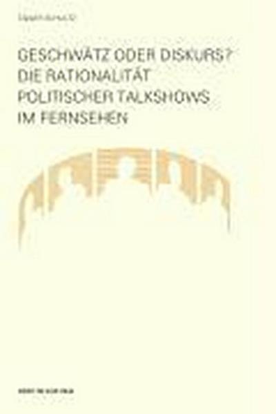 Geschwätz oder Diskurs? : Die Rationalität politischer Talkshows im Fernsehen - Tanjev Schultz