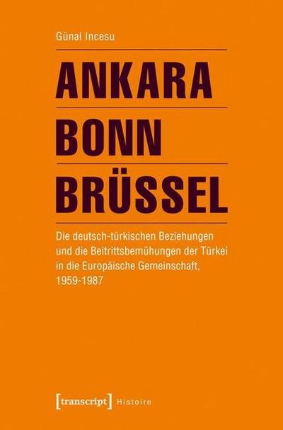 Ankara - Bonn - Brüssel : Die deutsch-türkischen Beziehungen und die Beitrittsbemühungen der Türkei in die Europäische Gemeinschaft, 1959-1987 - Günal Incesu