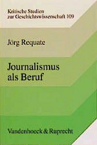 Journalismus als Beruf : Entstehung und Entwicklung des Journalistenberufs im 19. Jahrhundert. Deutschland im internationalen Vergleich - Jörg Requate