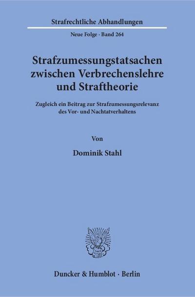 Strafzumessungstatsachen zwischen Verbrechenslehre und Straftheorie : Zugleich ein Beitrag zur Strafzumessungsrelevanz des Vor- und Nachtatverhaltens - Dominik Stahl