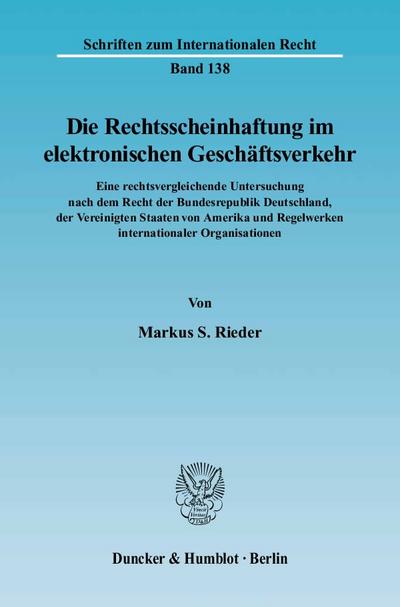 Die Rechtsscheinhaftung im elektronischen Geschäftsverkehr. : Eine rechtsvergleichende Untersuchung nach dem Recht der Bundesrepublik Deutschland, der Vereinigten Staaten von Amerika und Regelwerken internationaler Organisationen. Dissertationsschrift - Markus S. Rieder