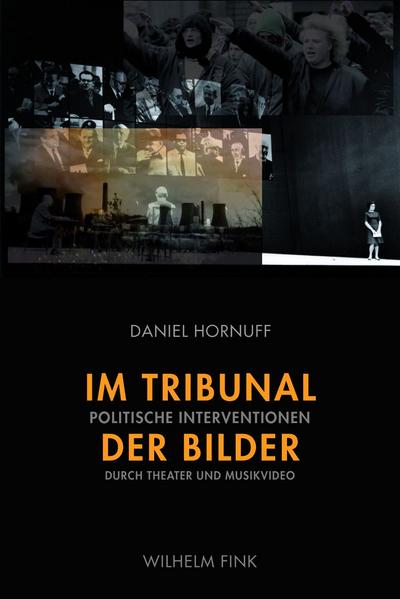 Im Tribunal der Bilder : Politische Interventionen durch Theater und Musikvideo - Daniel Hornuff