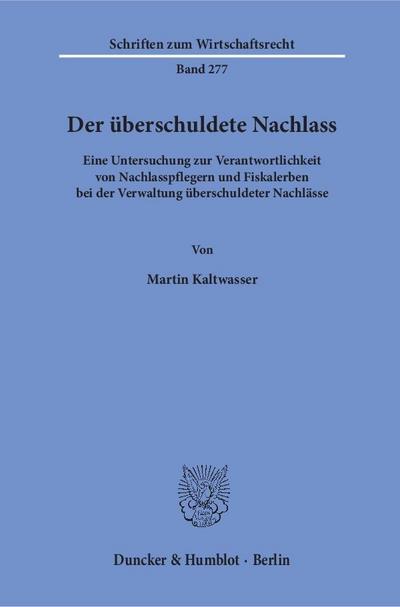 Der überschuldete Nachlass : Eine Untersuchung zur Verantwortlichkeit von Nachlasspflegern und Fiskalerben bei der Verwaltung überschuldeter Nachlässe - Martin Kaltwasser