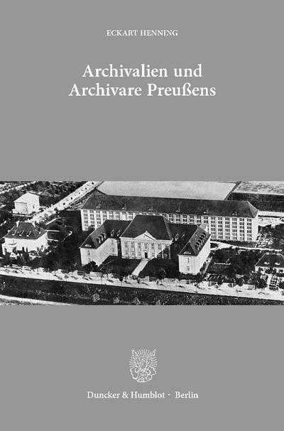Archivalien und Archivare Preußens : Ausgewählte Aufsätze. Mit einem Geleitwort von Jürgen Kloosterhuis - Eckart Henning
