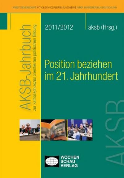 Position beziehen im 21. Jahrhundert : AKSB-Jahrbuch 2011/2012. Hrsg.: AKSB Arbeitsgemeinschaft katholisch-sozialer Bildungswerke - Unknown Author