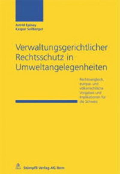 Verwaltungsgerichtlicher Rechtsschutz in Umweltangelegenheiten : Rechtsvergleich, europa- und völkerrechtliche Vorgaben und Implikationen für die Schweiz - Astrid Epiney