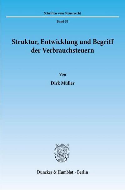 Struktur, Entwicklung und Begriff der Verbrauchsteuern. : Dissertationsschrift - Dirk Müller