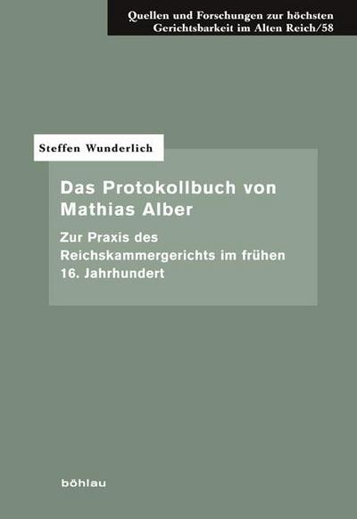 Das Protokollbuch von Mathias Alber : Zur Praxis des Reichskammergerichts im frühen 16. Jahrhundert - Steffen Wunderlich
