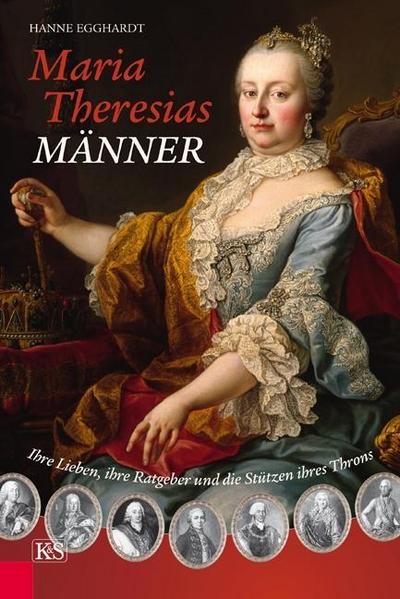 Maria Theresias Männer : Ihre Lieben, ihre Ratgeber und die Stützen ihres Throns - Hanne Egghardt