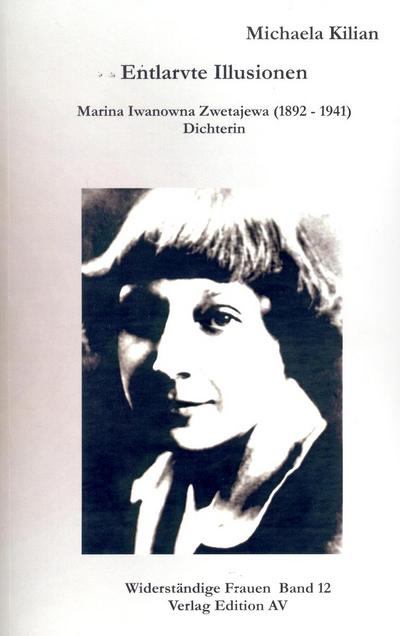 Entlarvte Illusionen : Marina Iwanowna Zwetajewa (1892-1941), Dichterin - Michaela Kilian