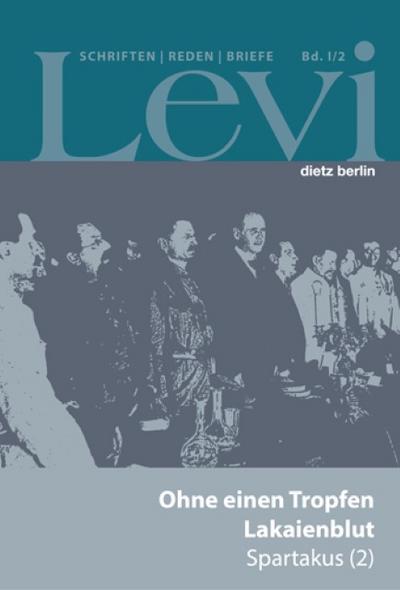 Ohne einen Tropfen Lakaienblut - Spartakus 2 : An der Spitze der deutschen Kommunisten 1919/20, Levi - Gesammelte Schriften, Reden und Briefe I/2 - Paul Levi