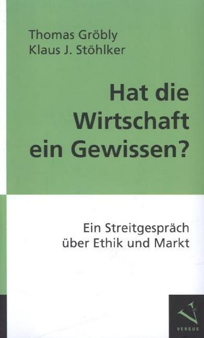 Hat die Wirtschaft ein Gewissen? : Ein Streitgespräch über Ethik und Markt - Thomas Gröbly