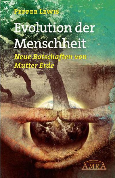 Evolution der Menschheit : Neue Botschaften von Mutter Erde - Pepper Lewis
